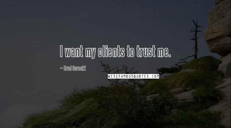 Brad Goreski Quotes: I want my clients to trust me.