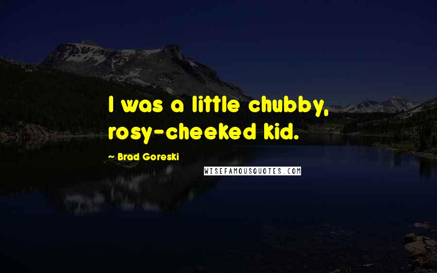 Brad Goreski Quotes: I was a little chubby, rosy-cheeked kid.