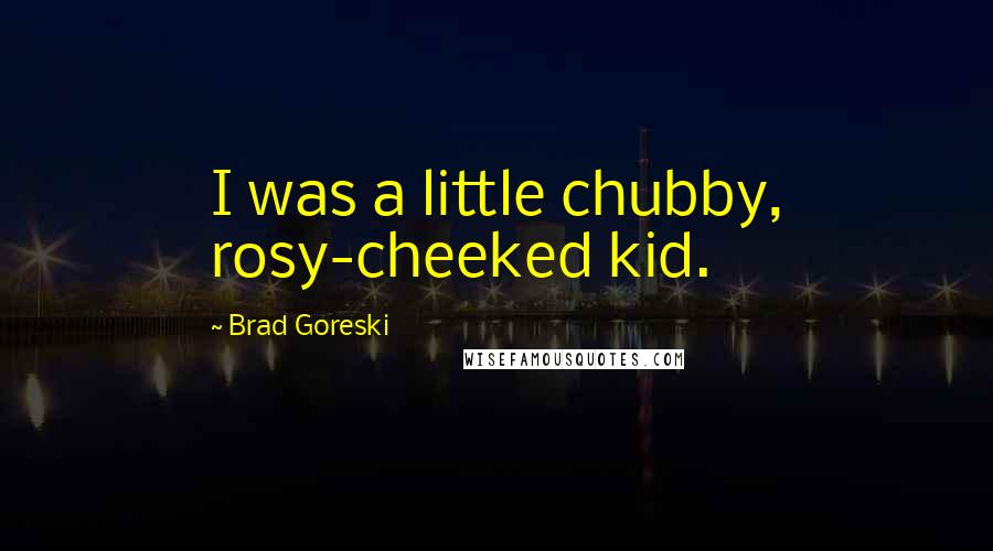 Brad Goreski Quotes: I was a little chubby, rosy-cheeked kid.