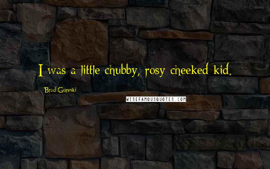 Brad Goreski Quotes: I was a little chubby, rosy-cheeked kid.