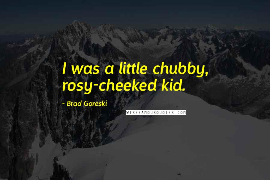 Brad Goreski Quotes: I was a little chubby, rosy-cheeked kid.