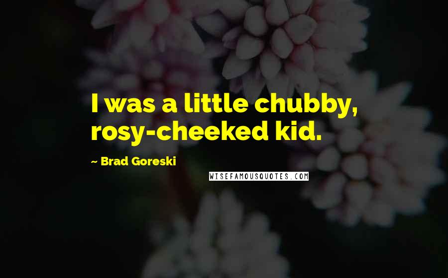 Brad Goreski Quotes: I was a little chubby, rosy-cheeked kid.