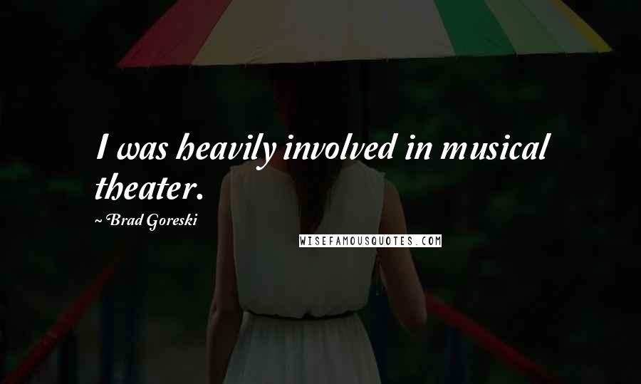 Brad Goreski Quotes: I was heavily involved in musical theater.