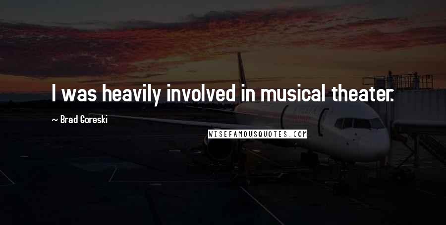 Brad Goreski Quotes: I was heavily involved in musical theater.