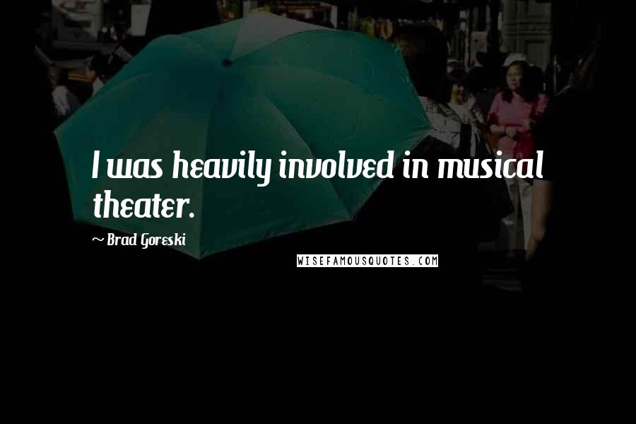 Brad Goreski Quotes: I was heavily involved in musical theater.