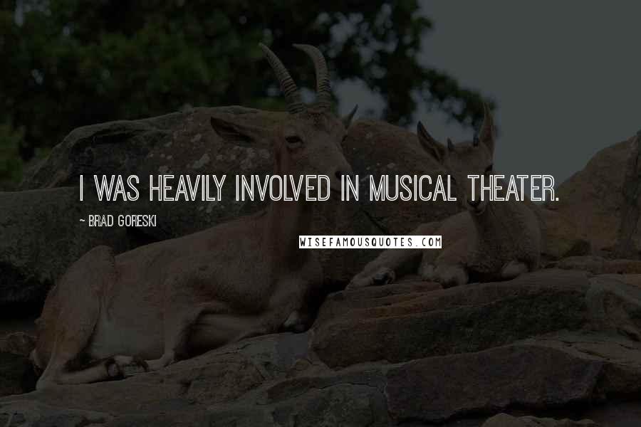 Brad Goreski Quotes: I was heavily involved in musical theater.