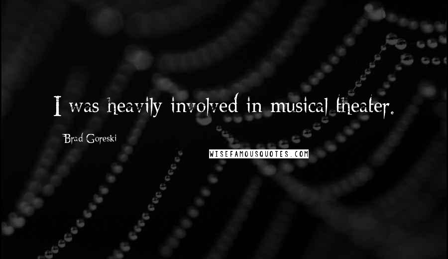 Brad Goreski Quotes: I was heavily involved in musical theater.