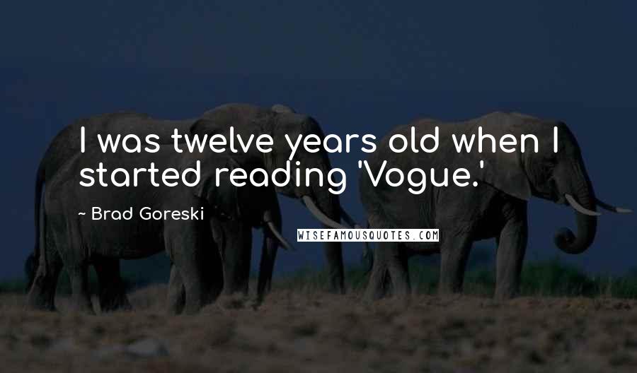 Brad Goreski Quotes: I was twelve years old when I started reading 'Vogue.'