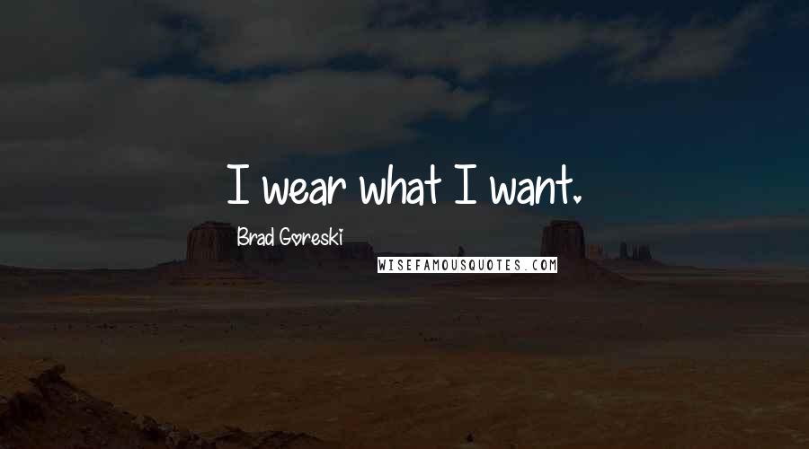 Brad Goreski Quotes: I wear what I want.