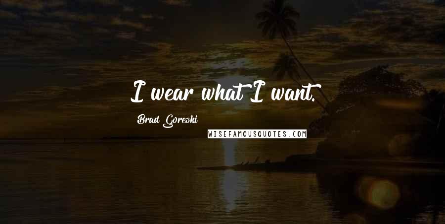 Brad Goreski Quotes: I wear what I want.