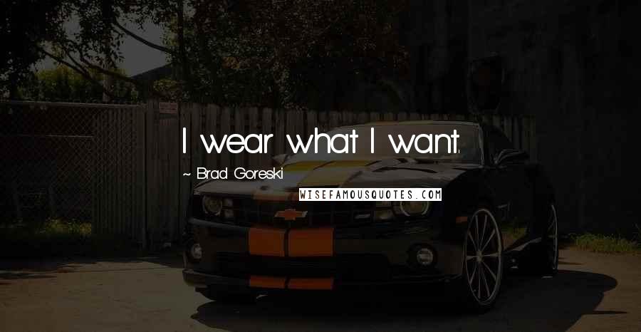 Brad Goreski Quotes: I wear what I want.