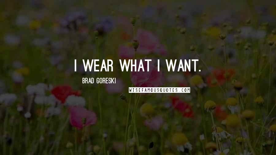Brad Goreski Quotes: I wear what I want.