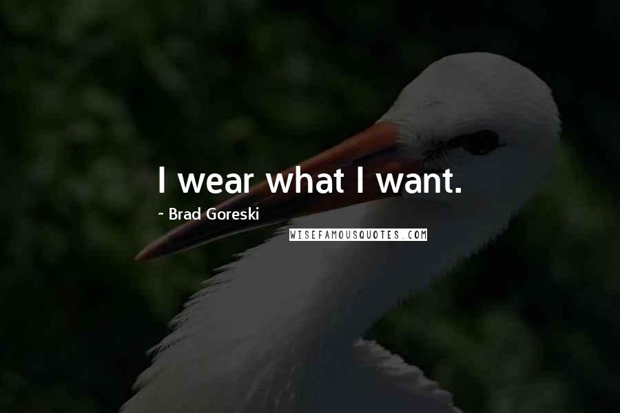 Brad Goreski Quotes: I wear what I want.