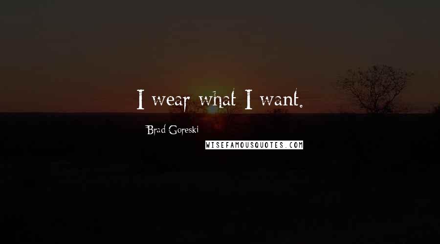 Brad Goreski Quotes: I wear what I want.