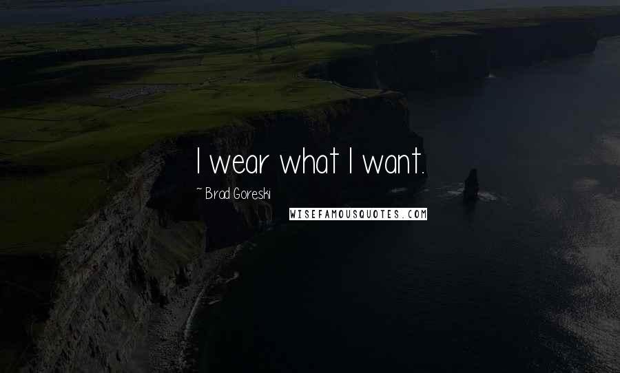 Brad Goreski Quotes: I wear what I want.