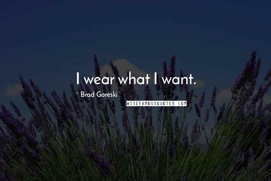 Brad Goreski Quotes: I wear what I want.