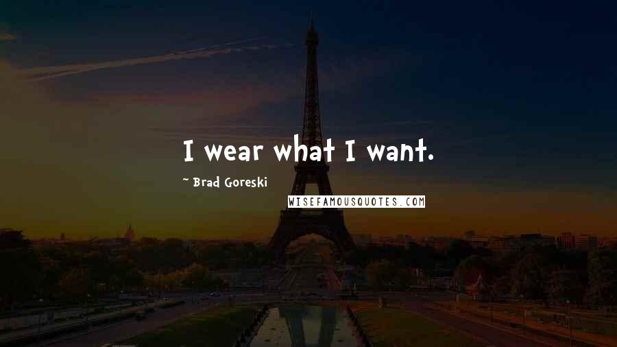 Brad Goreski Quotes: I wear what I want.