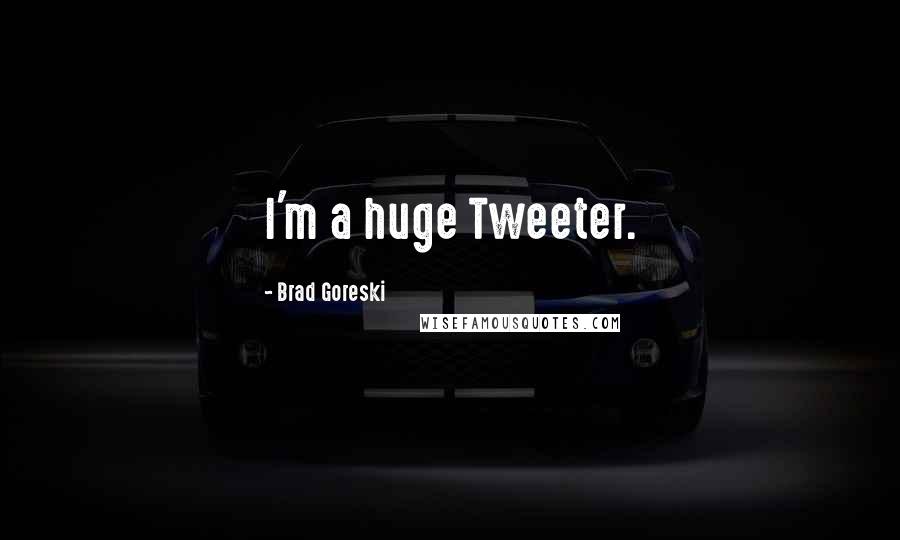 Brad Goreski Quotes: I'm a huge Tweeter.