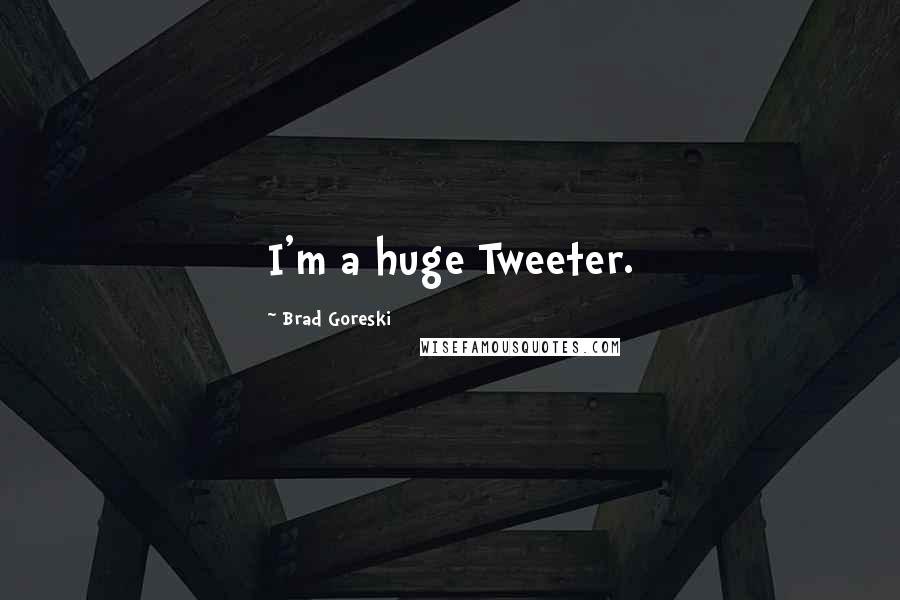 Brad Goreski Quotes: I'm a huge Tweeter.