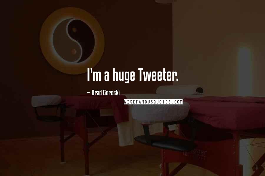 Brad Goreski Quotes: I'm a huge Tweeter.