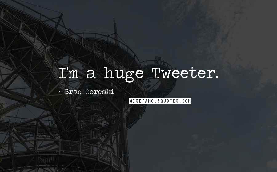Brad Goreski Quotes: I'm a huge Tweeter.