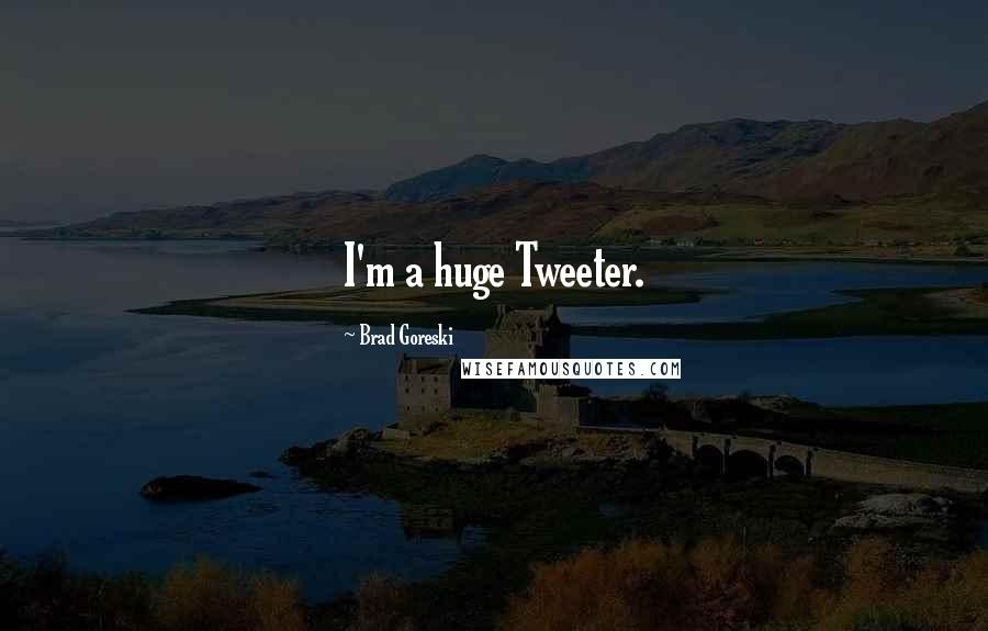 Brad Goreski Quotes: I'm a huge Tweeter.