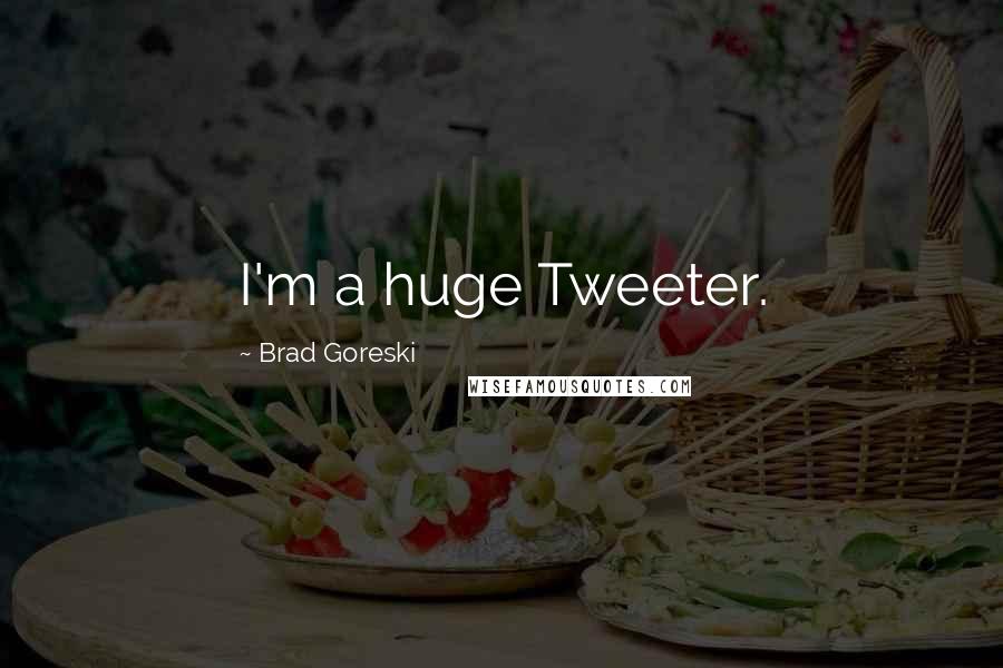 Brad Goreski Quotes: I'm a huge Tweeter.