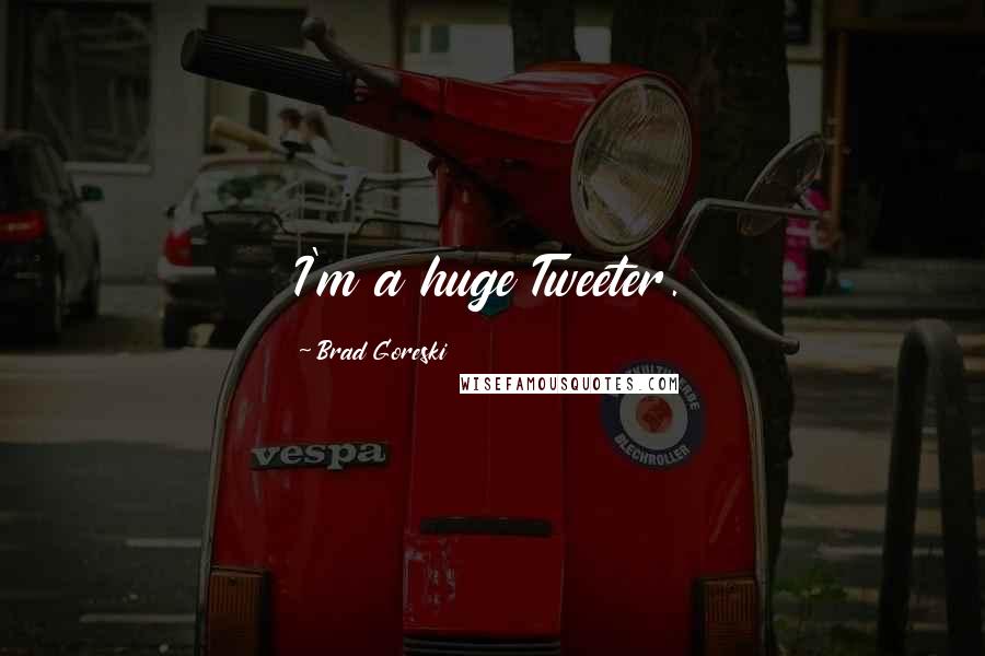 Brad Goreski Quotes: I'm a huge Tweeter.