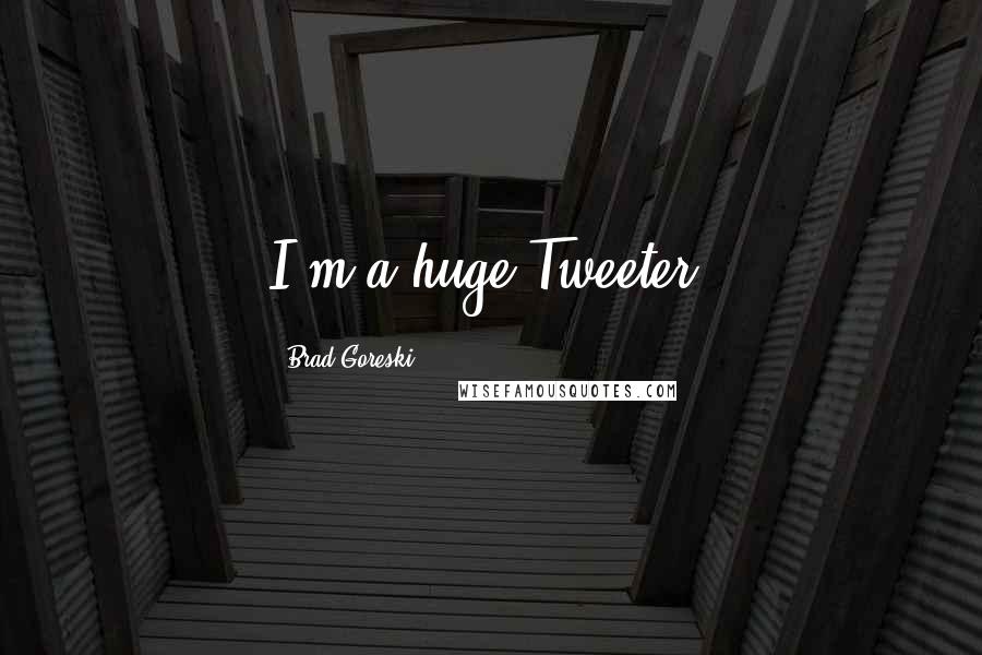 Brad Goreski Quotes: I'm a huge Tweeter.
