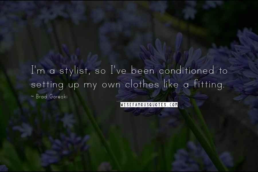 Brad Goreski Quotes: I'm a stylist, so I've been conditioned to setting up my own clothes like a fitting.
