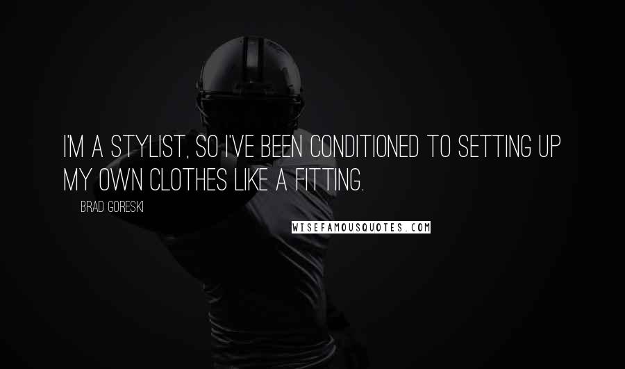 Brad Goreski Quotes: I'm a stylist, so I've been conditioned to setting up my own clothes like a fitting.