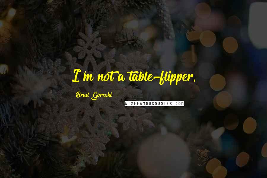 Brad Goreski Quotes: I'm not a table-flipper.