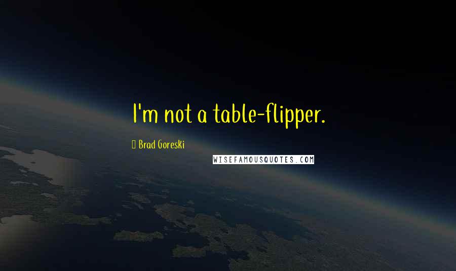 Brad Goreski Quotes: I'm not a table-flipper.