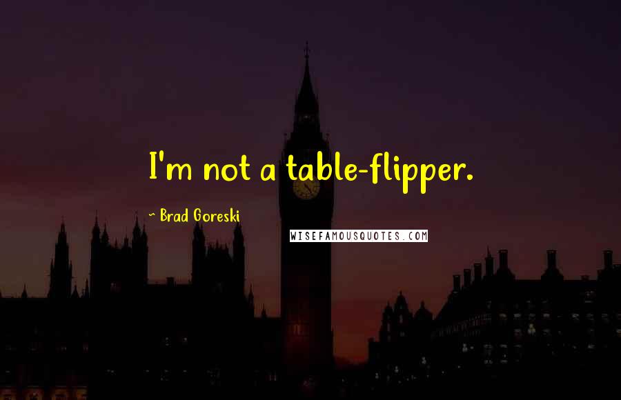 Brad Goreski Quotes: I'm not a table-flipper.