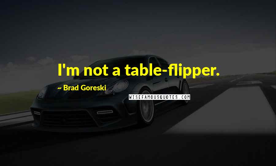 Brad Goreski Quotes: I'm not a table-flipper.