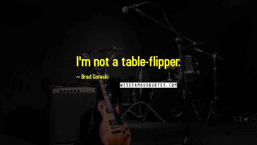 Brad Goreski Quotes: I'm not a table-flipper.