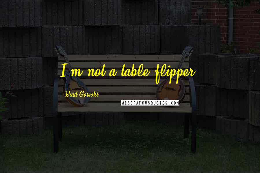 Brad Goreski Quotes: I'm not a table-flipper.