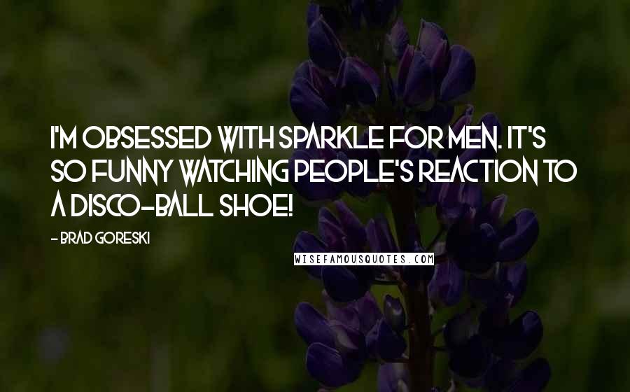 Brad Goreski Quotes: I'm obsessed with sparkle for men. It's so funny watching people's reaction to a disco-ball shoe!