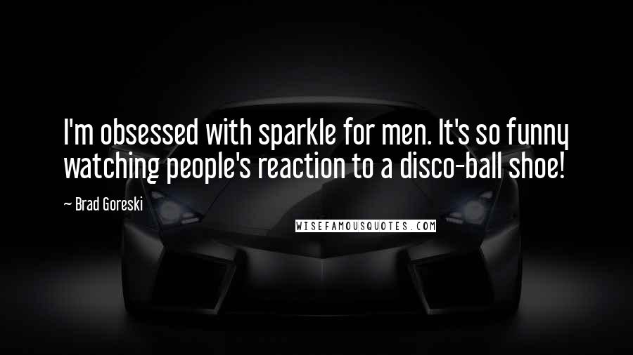 Brad Goreski Quotes: I'm obsessed with sparkle for men. It's so funny watching people's reaction to a disco-ball shoe!