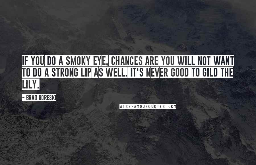 Brad Goreski Quotes: If you do a smoky eye, chances are you will not want to do a strong lip as well. It's never good to gild the lily.