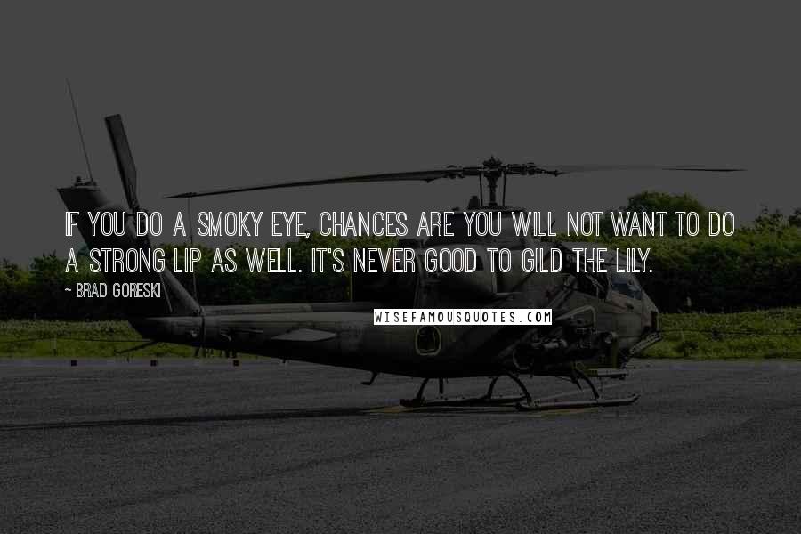 Brad Goreski Quotes: If you do a smoky eye, chances are you will not want to do a strong lip as well. It's never good to gild the lily.