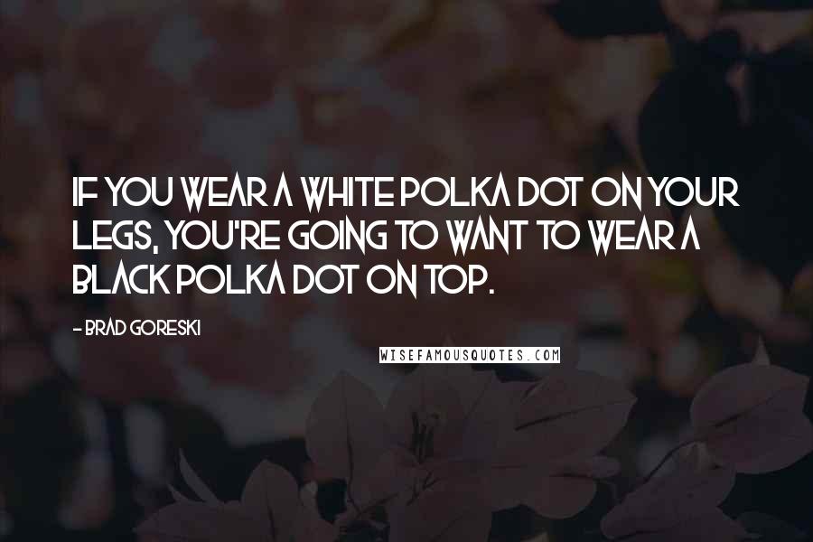 Brad Goreski Quotes: If you wear a white polka dot on your legs, you're going to want to wear a black polka dot on top.