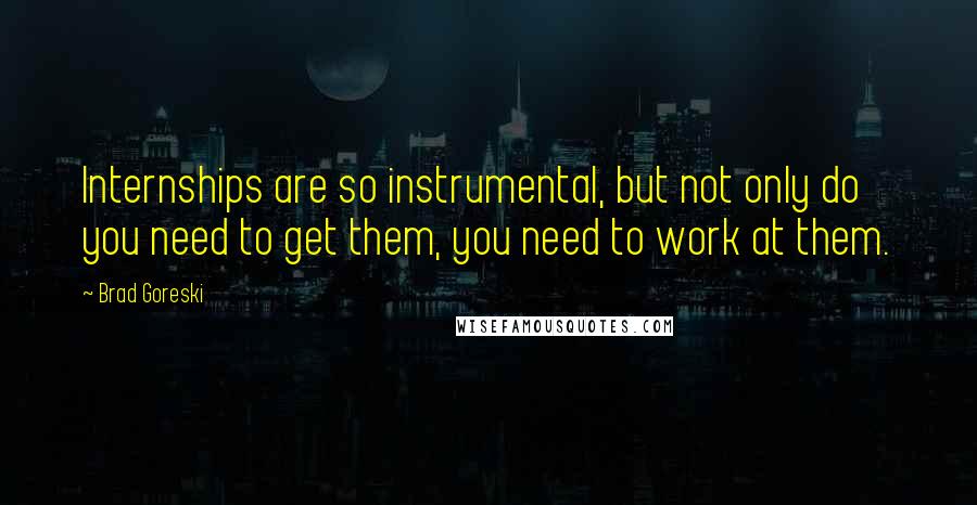 Brad Goreski Quotes: Internships are so instrumental, but not only do you need to get them, you need to work at them.