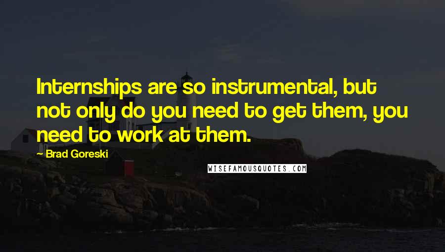 Brad Goreski Quotes: Internships are so instrumental, but not only do you need to get them, you need to work at them.