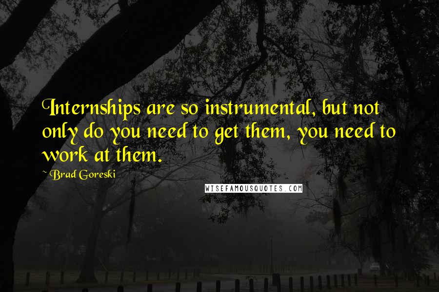 Brad Goreski Quotes: Internships are so instrumental, but not only do you need to get them, you need to work at them.