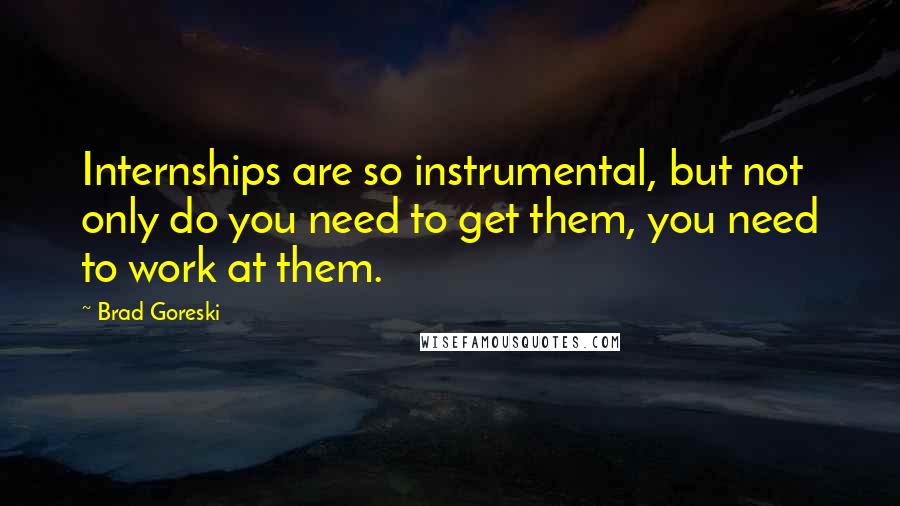 Brad Goreski Quotes: Internships are so instrumental, but not only do you need to get them, you need to work at them.