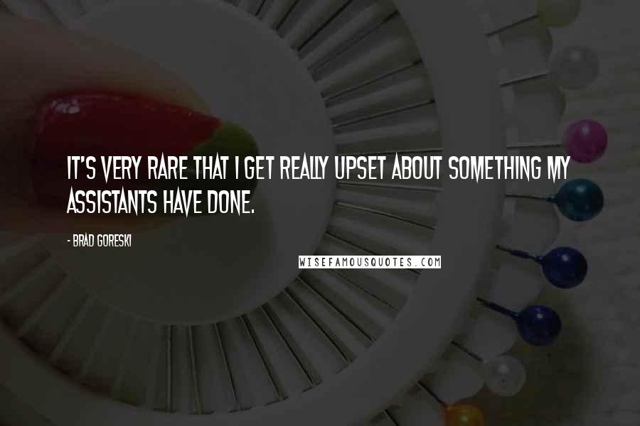 Brad Goreski Quotes: It's very rare that I get really upset about something my assistants have done.