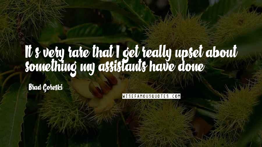 Brad Goreski Quotes: It's very rare that I get really upset about something my assistants have done.