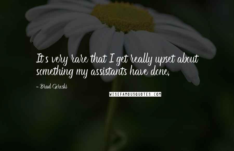 Brad Goreski Quotes: It's very rare that I get really upset about something my assistants have done.