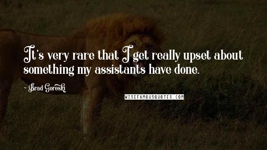 Brad Goreski Quotes: It's very rare that I get really upset about something my assistants have done.
